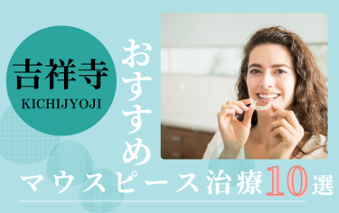 吉祥寺のマウスピース矯正歯科医院おすすめ10選！評判がいいのはどこ？