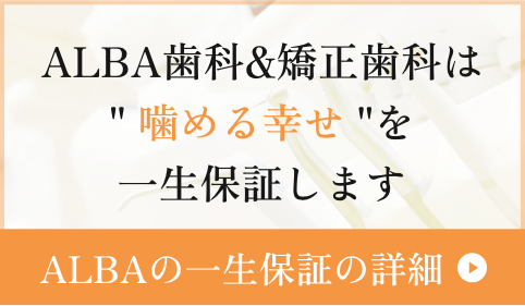 ALBA歯科＆矯正歯科は「噛める幸せ」を一生保証します。【ALBAの一生保証の詳細】