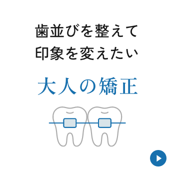 歯並びを整えて印象を変えたい【大人の矯正】